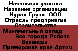 Начальник участка › Название организации ­ Нурал Групп, ООО › Отрасль предприятия ­ Строительство › Минимальный оклад ­ 55 000 - Все города Работа » Вакансии   . Приморский край,Артем г.